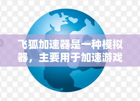 飞狐加速器是一种模拟器，主要用于加速游戏体验，类似于超极加速或飞狐加速。它通常用于模拟加速效果，帮助玩家在没有大型加速器的情况下，快速提升游戏速度