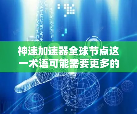神速加速器全球节点这一术语可能需要更多的上下文来明确其具体含义。然而，我可以基于常见的技术应用来解释相关概念并提供相关信息