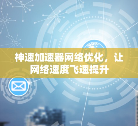 神速加速器网络优化，让网络速度飞速提升