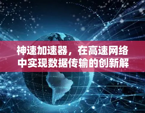 神速加速器，在高速网络中实现数据传输的创新解决方案