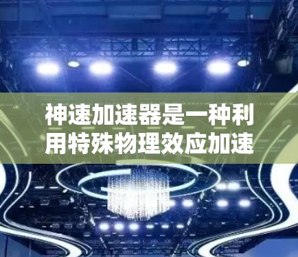 神速加速器是一种利用特殊物理效应加速物体的技术,其工作原理涉及电磁场、重力场、材料科学等多个领域。以下是对其使用方法的详细解析