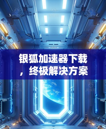 银狐加速器下载，终极解决方案，为您带来更强大的网络体验