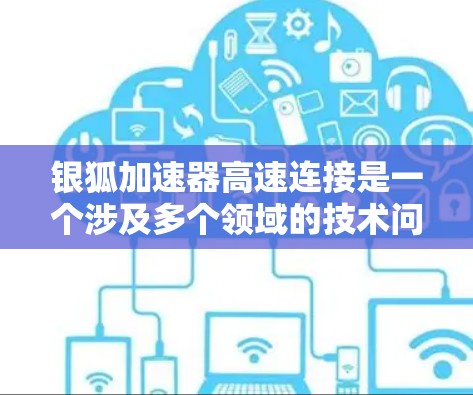 银狐加速器高速连接是一个涉及多个领域的技术问题,主要包括硬件、软件、安全和经济等多个方面。以下是对该主题的分步分析和总结