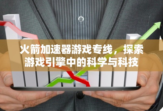 火箭加速器游戏专线，探索游戏引擎中的科学与科技