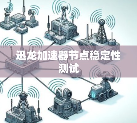 迅龙加速器节点稳定性测试 迅龙加速器节点稳定性测试