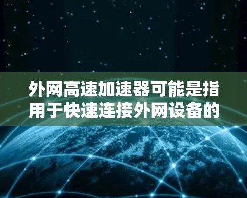 外网<strong>高速加速器</strong>可能是指用于快速连接外网设备的高速网络加速器。具体来说,这个工具可以帮助用户在外部网络上快速连接到内部服务器或电脑,从而提升网络连接的速率和效率