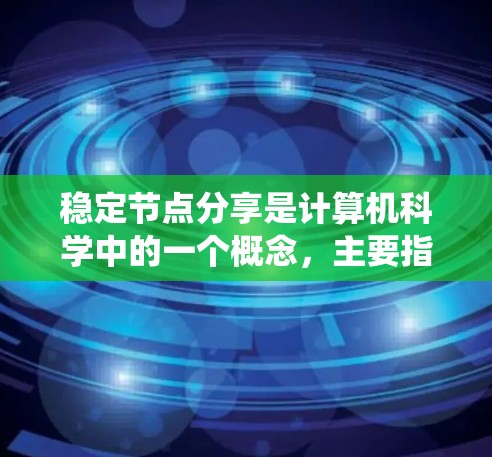 稳定节点分享是计算机科学中的一个概念,主要指那些在系统中保持稳定的节点,通过某种方式分享资源或数据,以提升系统的整体稳定性。以下是对该概念的详细解释