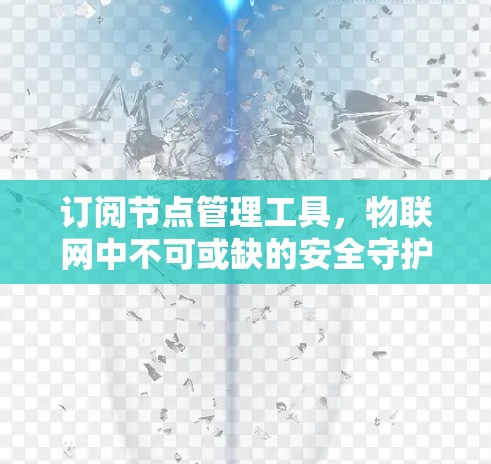 订阅节点管理工具，物联网中不可或缺的安全守护