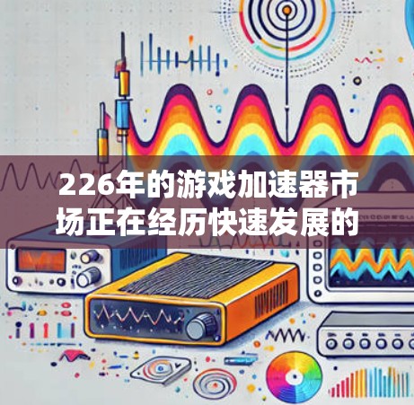 226年的游戏加速器市场正在经历快速发展的阶段,用户们希望获得更多的选择和更好的体验。以下是226年推荐的游戏加速器的建议,涵盖多个领域,确保用户能够找到最适合自己的选择