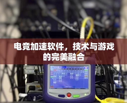 电竞加速软件，技术与游戏的完美融合
