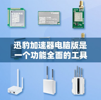 迅豹加速器电脑版是一个功能全面的工具,旨在提升电脑的下载效率和资源管理效率。以下是其主要功能和使用步骤的总结