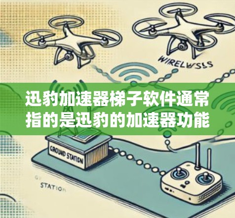 迅豹加速器梯子软件通常指的是迅豹的加速器功能,用于加速下载和搜索。迅豹的加速器是一个功能强大的软件,通常使用于Windows系统中,可以将多个下载文件一起下载,或者加速搜索结果的下载