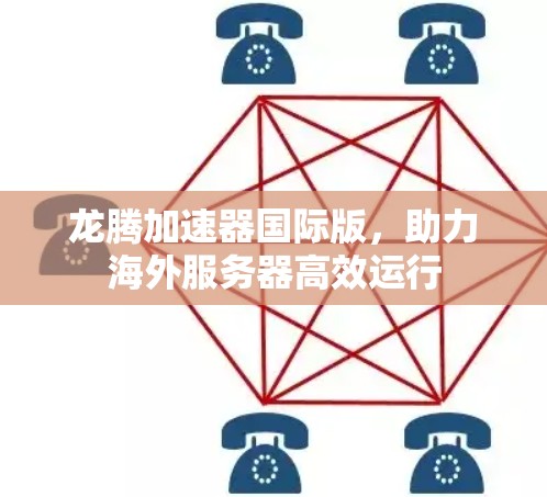 龙腾加速器国际版,助力海外服务器高效运行