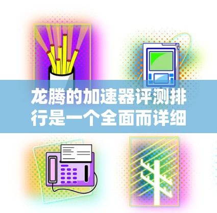 龙腾的加速器评测排行是一个全面而详细的评估,涵盖了性能、稳定性、兼容性、安全性和用户体验等多个方面。以下是对龙腾加速器的总结