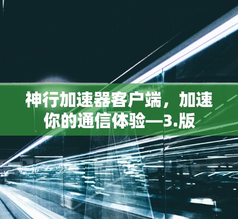 神行加速器客户端,加速你的通信体验—3.版