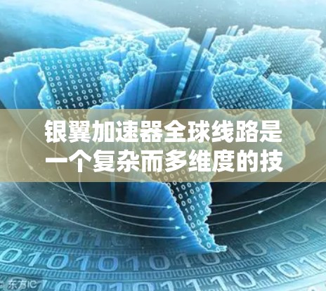 银翼加速器全球线路是一个复杂而多维度的技术平台,涵盖从加速器的分布、功能模块的构建到其在不同领域的应用、技术挑战和未来展望等多个方面。以下是对银翼加速器全球线路的详细总结