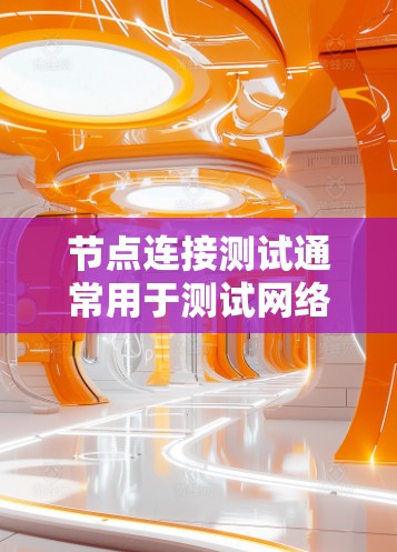 节点连接测试通常用于测试网络节点之间的连接是否正常,包括硬件连接和软件连接。以下是节点连接测试的一些常见方法