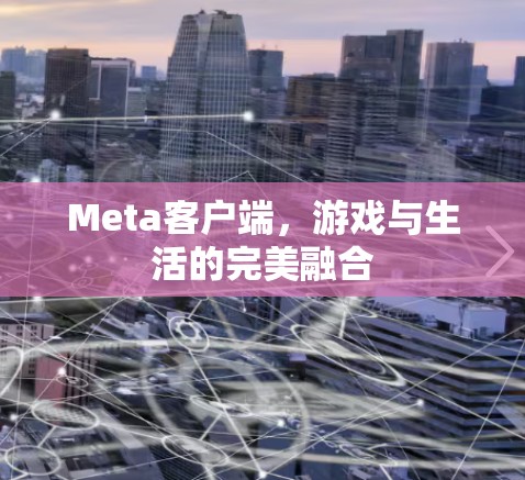 Meta客户端,游戏与生活的完美融合