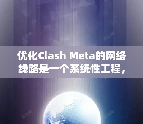 优化Clash Meta的网络线路是一个系统性工程,涉及多个环节的精心管理和优化。以下是针对Clash Meta进行线路优化的关键步骤和建议