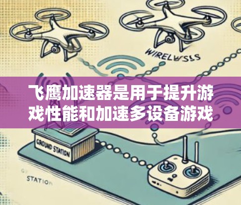 飞鹰加速器是用于提升游戏性能和加速多设备游戏的工具。我将根据你的需求推荐一些节点类型，帮助你更好地使用飞鹰加速器