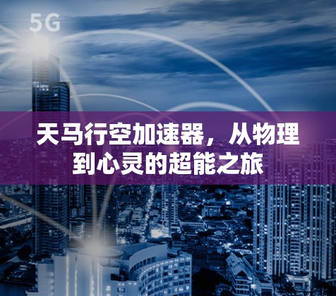 天马行空加速器,从物理到心灵的超能之旅