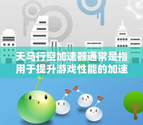 天马行空加速器通常是指用于提升游戏性能的加速器，常见于游戏引擎或加速器工具中。以下是对加速器速度优化的简单建议