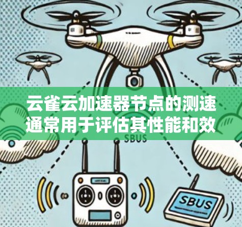 云雀云加速器节点的测速通常用于评估其性能和效率。以下是关于如何测试云雀云加速器节点测速的一些步骤和建议
