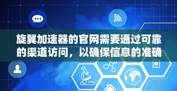 旋翼加速器的官网需要通过可靠的渠道访问，以确保信息的准确性。以下是一个系统化的分析步骤，帮助您理解该网站的结构和内容