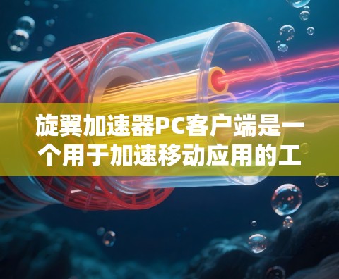 旋翼加速器PC客户端是一个用于加速移动应用的工具，通过旋翼技术提升应用加载速度。以下是关于该工具的详细信息