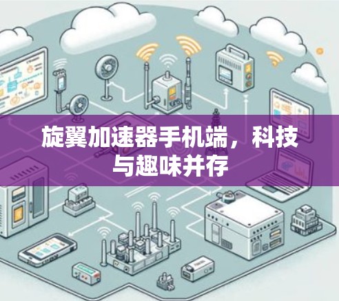 旋翼加速器手机端，科技与趣味并存