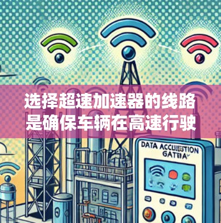选择超速加速器的线路是确保车辆在高速行驶中的有效加速的关键步骤。以下是一个系统化的指南,帮助您确定适合的线路