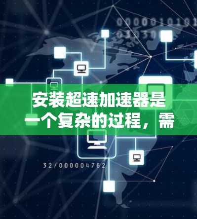 安装超速加速器是一个复杂的过程,需要仔细规划和执行。以下是一步步的指南,帮助您顺利完成安装