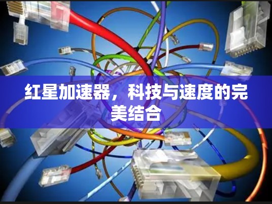 红星加速器,科技与速度的完美结合