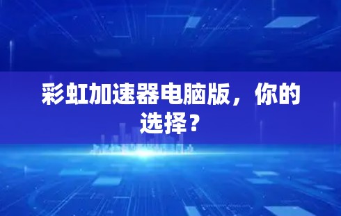 彩虹加速器电脑版，你的选择？