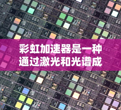 彩虹加速器是一种通过激光和光谱成像技术检测车辆超速的设备,广泛应用于高速测试环境下。以下是对彩虹加速器的详细总结