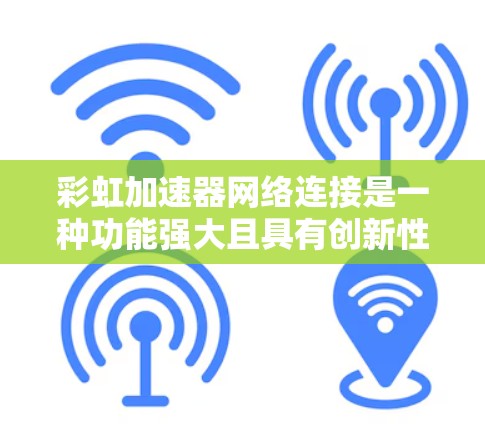 彩虹加速器网络连接是一种功能强大且具有创新性的网络加速技术，能够连接到任何设备，无需用户特殊配置，提供稳定可靠的速度提升。以下是对该技术的详细介绍