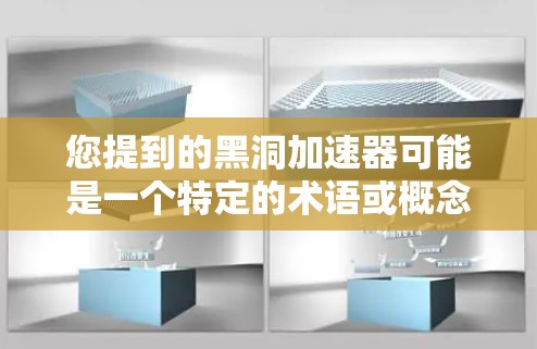您提到的黑洞加速器可能是一个特定的术语或概念,具体含义需要取决于上下文。如果这是一个测试设备或加速器,可能用于加速网络连接、处理数据或进行特定的测试。以下是一些可能的步骤或方法来测试其加速效果