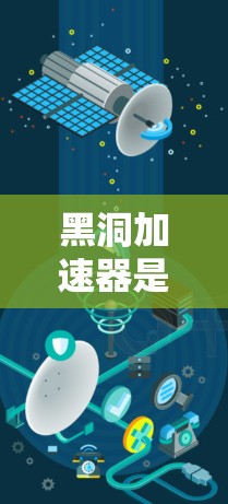 黑洞加速器是一个基于相对论和量子力学原理的概念,旨在利用黑洞的引力来加速物体接近光速。以下是对黑洞加速器的详细介绍