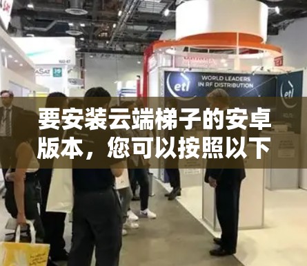 要安装云端梯子的安卓版本，您可以按照以下步骤进行操作
