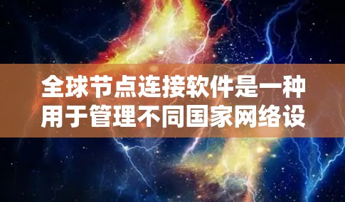 全球节点连接软件是一种用于管理不同国家网络设备连接的工具，支持多国网络环境。以下是对该软件的详细分析和总结