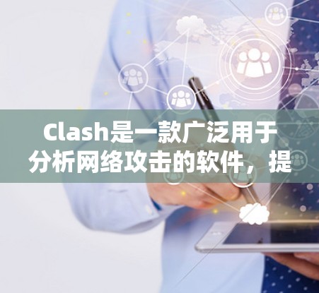 Clash是一款广泛用于分析网络攻击的软件，提供合集分析、数据可视化和报告生成等功能，帮助用户更高效地理解攻击数据并制定防御策略。以下是详细的步骤和建议