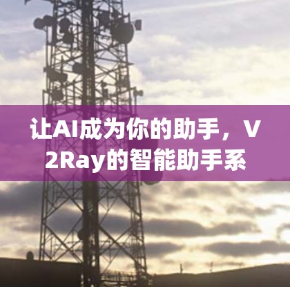 让AI成为你的助手，V2Ray的智能助手系统