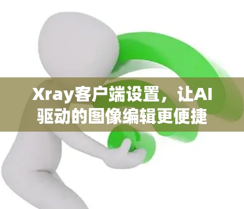 Xray客户端设置，让AI驱动的图像编辑更便捷