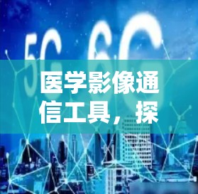 医学影像通信工具，探索医学与通信的融合