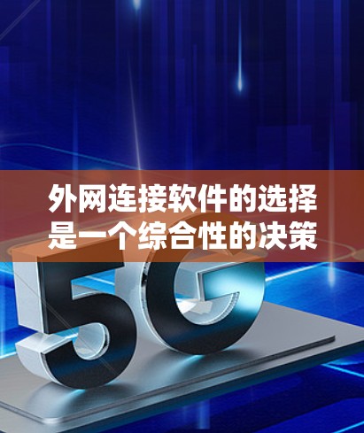 外网连接软件的选择是一个综合性的决策过程,需要考虑多个因素。以下是一些推荐的外网连接软件及其特点,帮助您做出明智的选择