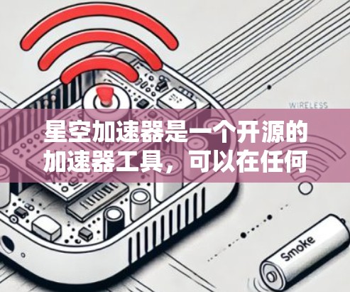 星空加速器是一个开源的加速器工具,可以在任何设备上下载并使用。以下是星空加速器的下载链接和一些常用的加速器选择建议
