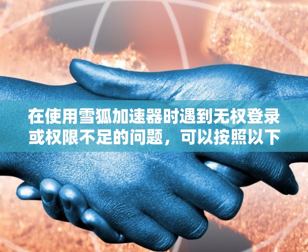 在使用雪狐加速器时遇到无权登录或权限不足的问题，可以按照以下步骤进行