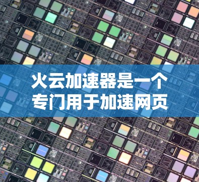 火云加速器是一个专门用于加速网页加载速度的软件,通常支持手机和电脑。以下是关于如何使用火云加速器的步骤指南