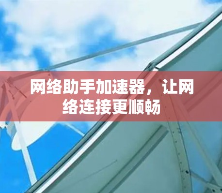 网络助手加速器，让网络连接更顺畅