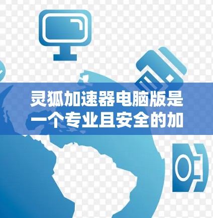 灵狐加速器电脑版是一个专业且安全的加速工具，可以帮助用户在超时和文件复制方面节省时间。以下是一个详细的步骤指南，帮助您使用灵狐加速器高效运行